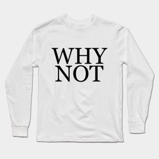 Why Not - Minimalist Long Sleeve T-Shirt